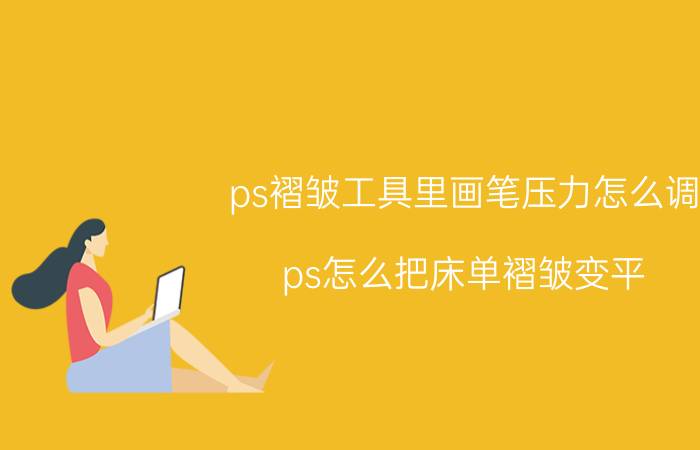 ps褶皱工具里画笔压力怎么调 ps怎么把床单褶皱变平？